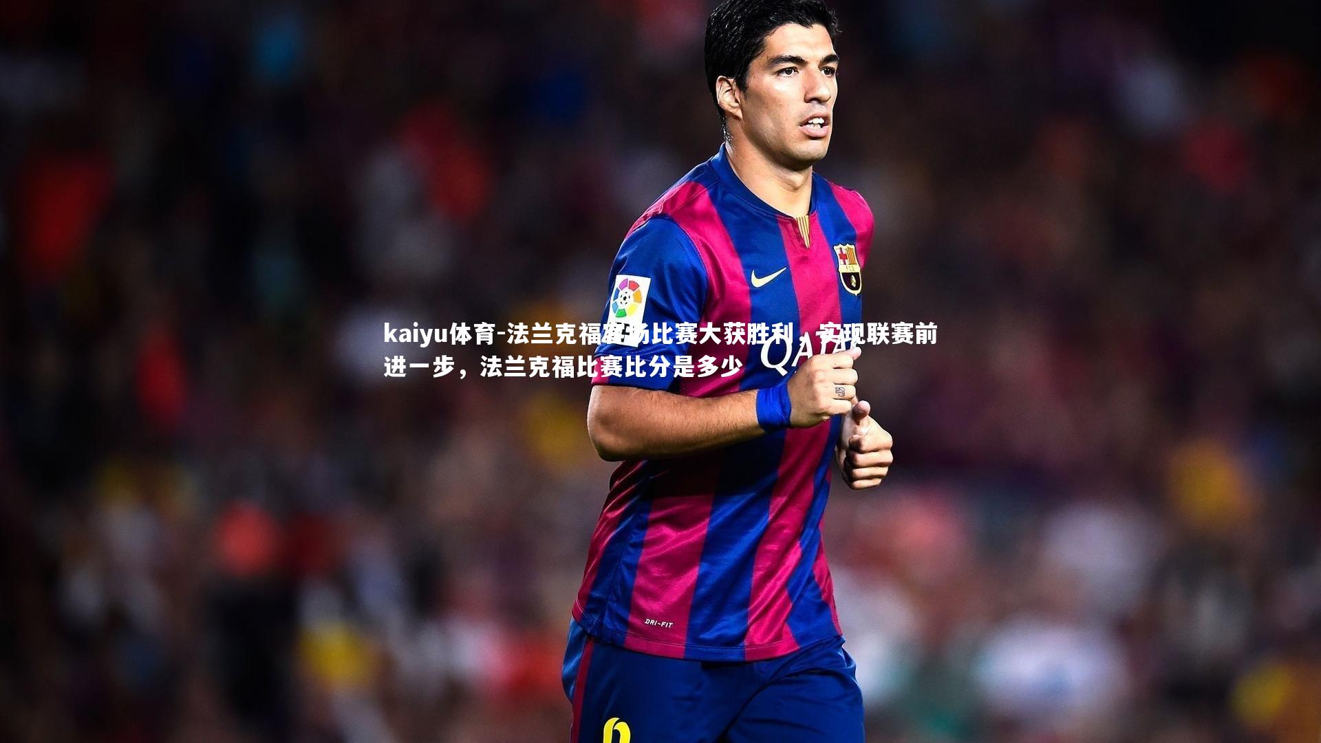 法兰克福客场比赛大获胜利，实现联赛前进一步，法兰克福比赛比分是多少