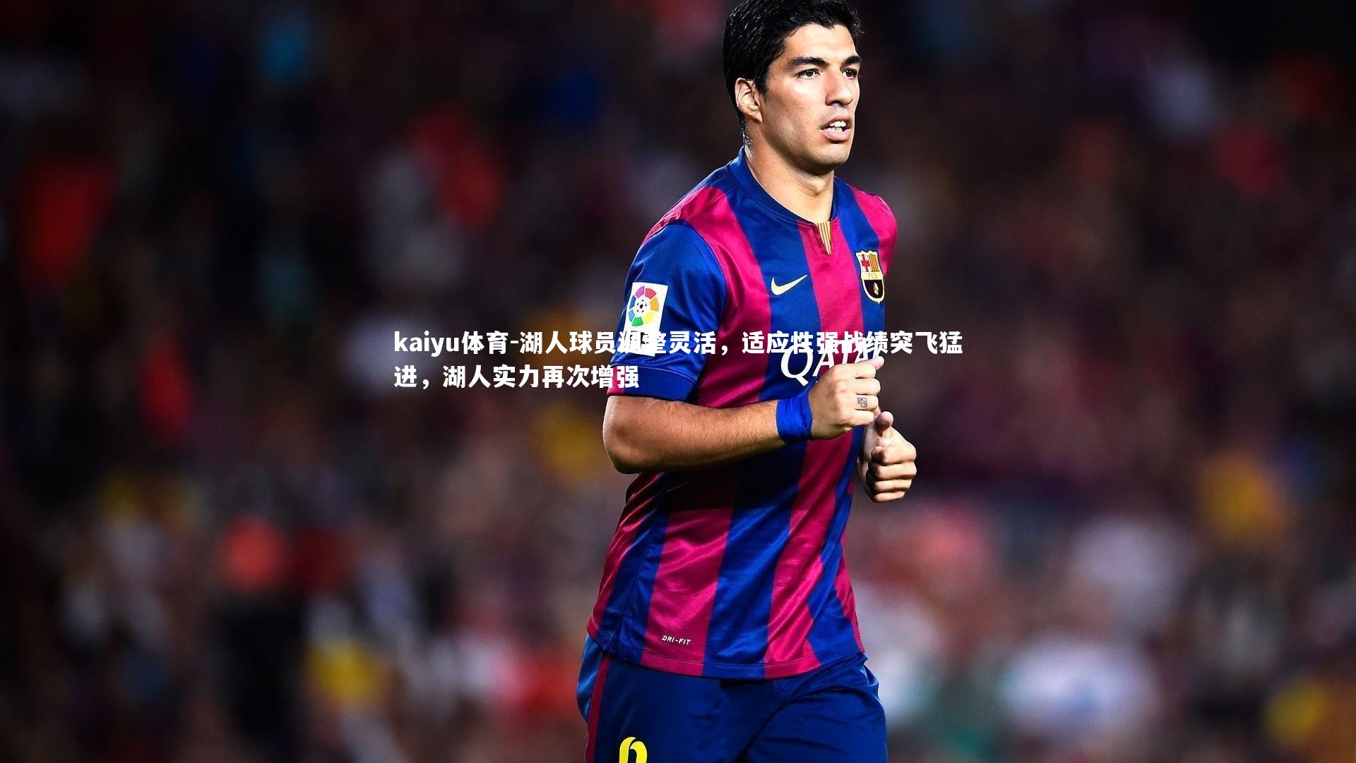 kaiyu体育-湖人球员调整灵活，适应性强战绩突飞猛进，湖人实力再次增强