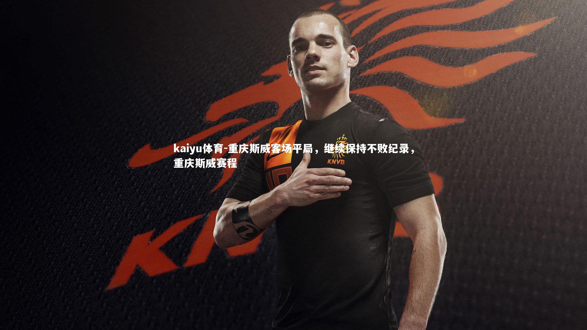 kaiyu体育-重庆斯威客场平局，继续保持不败纪录，重庆斯威赛程