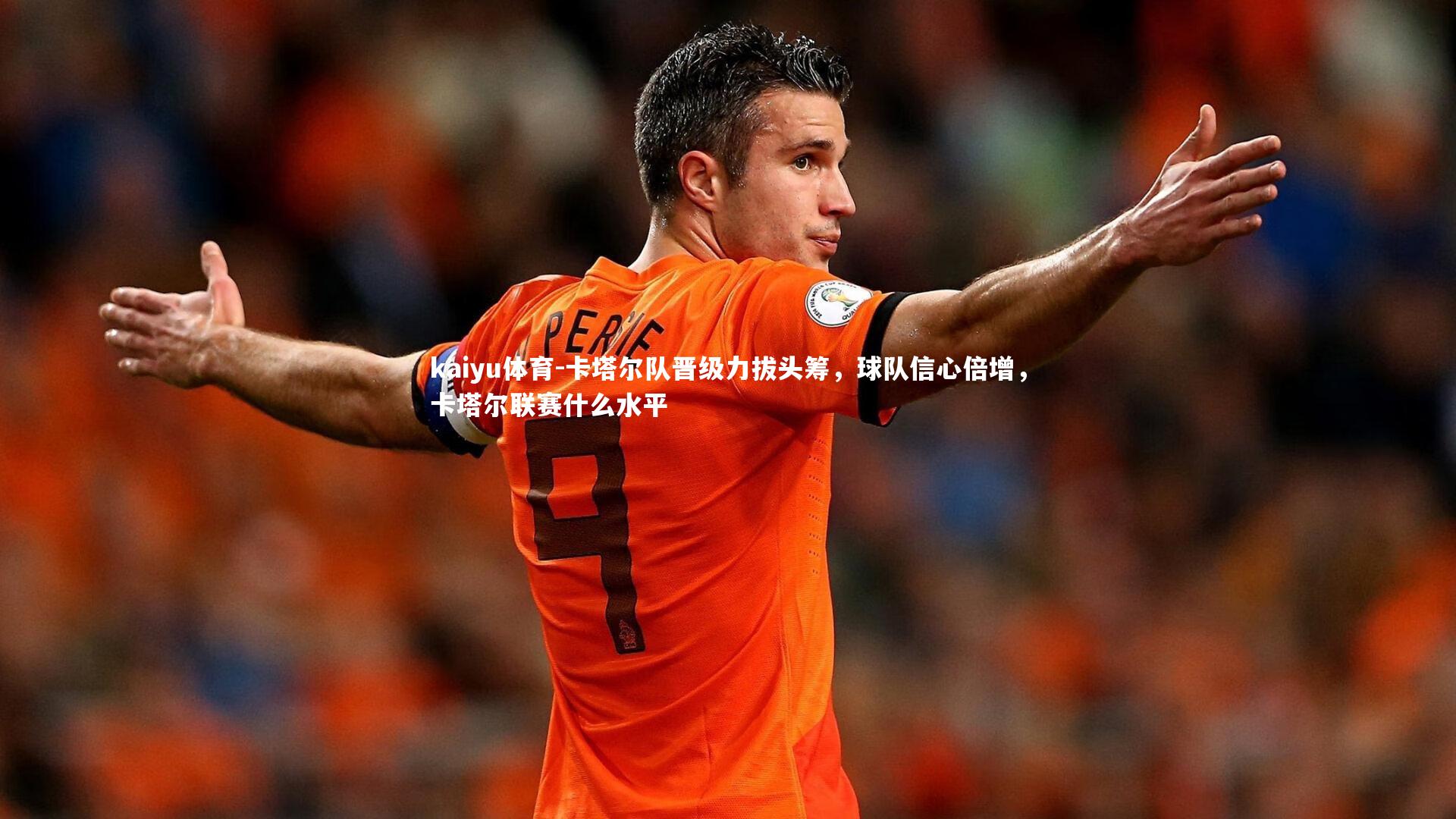 kaiyu体育-卡塔尔队晋级力拔头筹，球队信心倍增，卡塔尔联赛什么水平