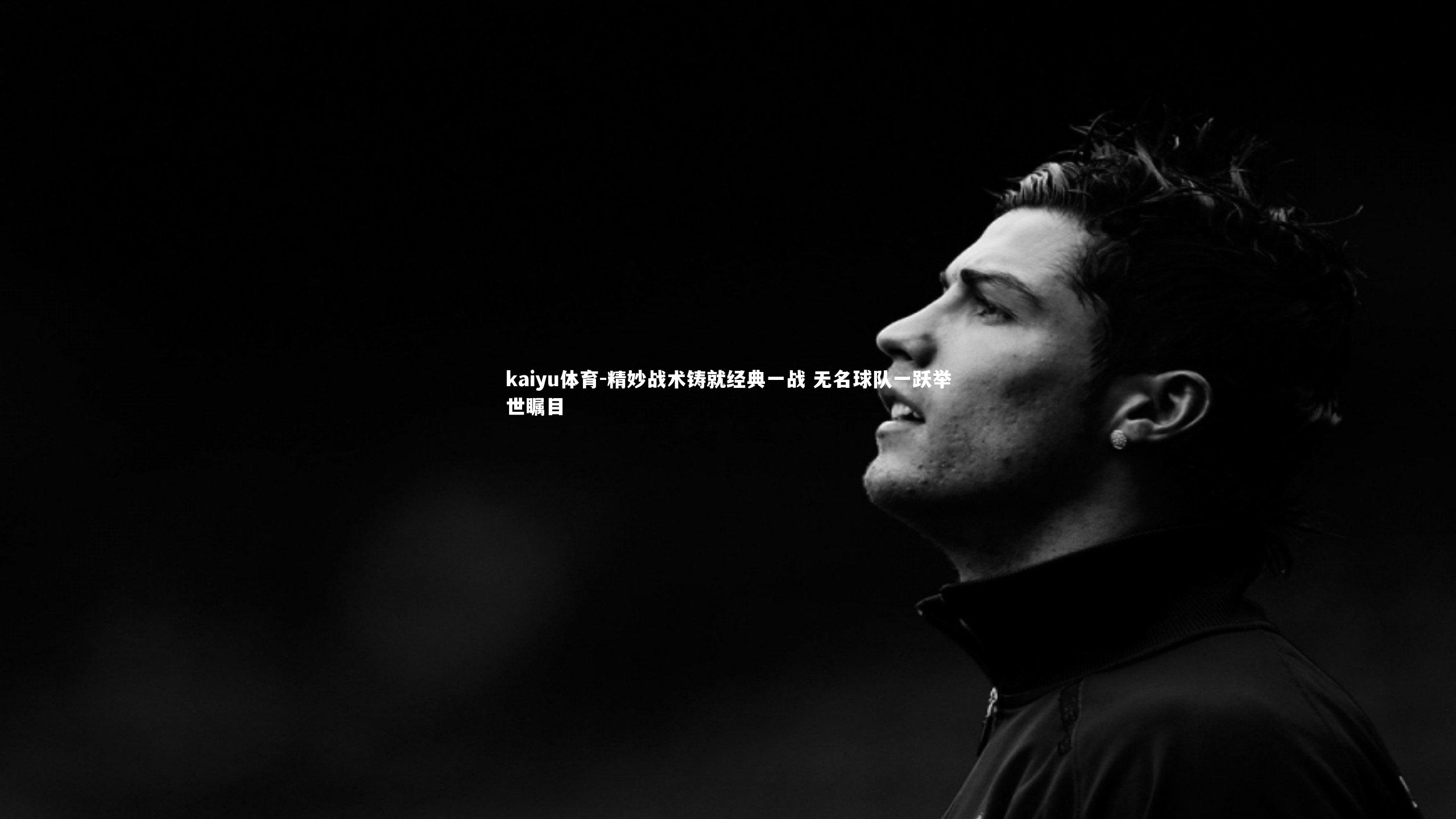 kaiyu体育-精妙战术铸就经典一战 无名球队一跃举世瞩目