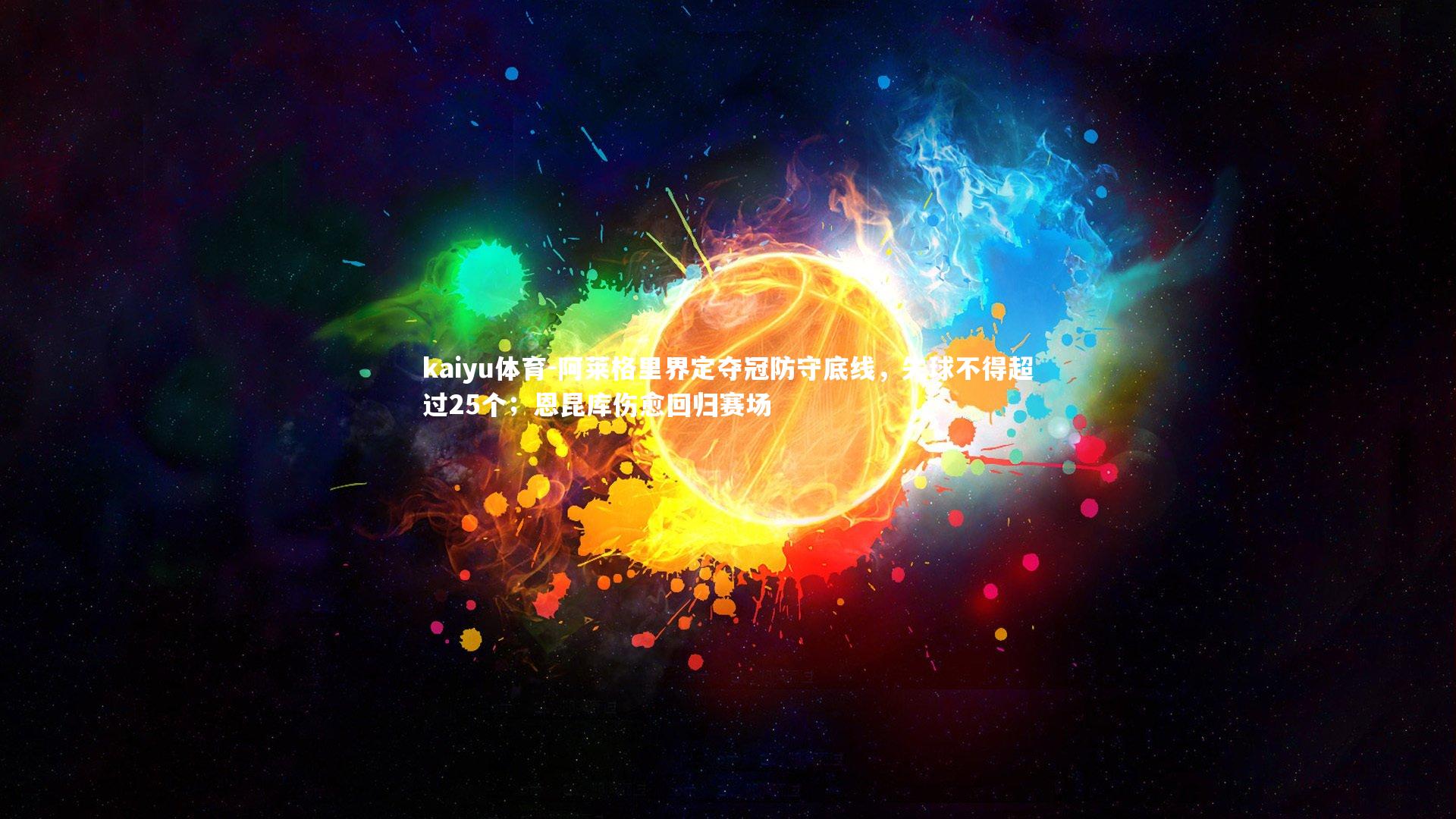 阿莱格里界定夺冠防守底线，失球不得超过25个；恩昆库伤愈回归赛场