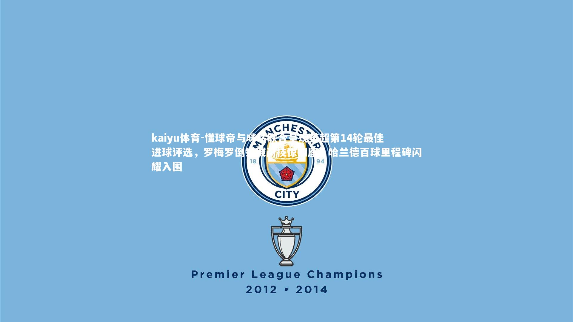 懂球帝与咪咕联合呈现英超第14轮最佳进球评选，罗梅罗倒钩破门技惊四座，哈兰德百球里程碑闪耀入围