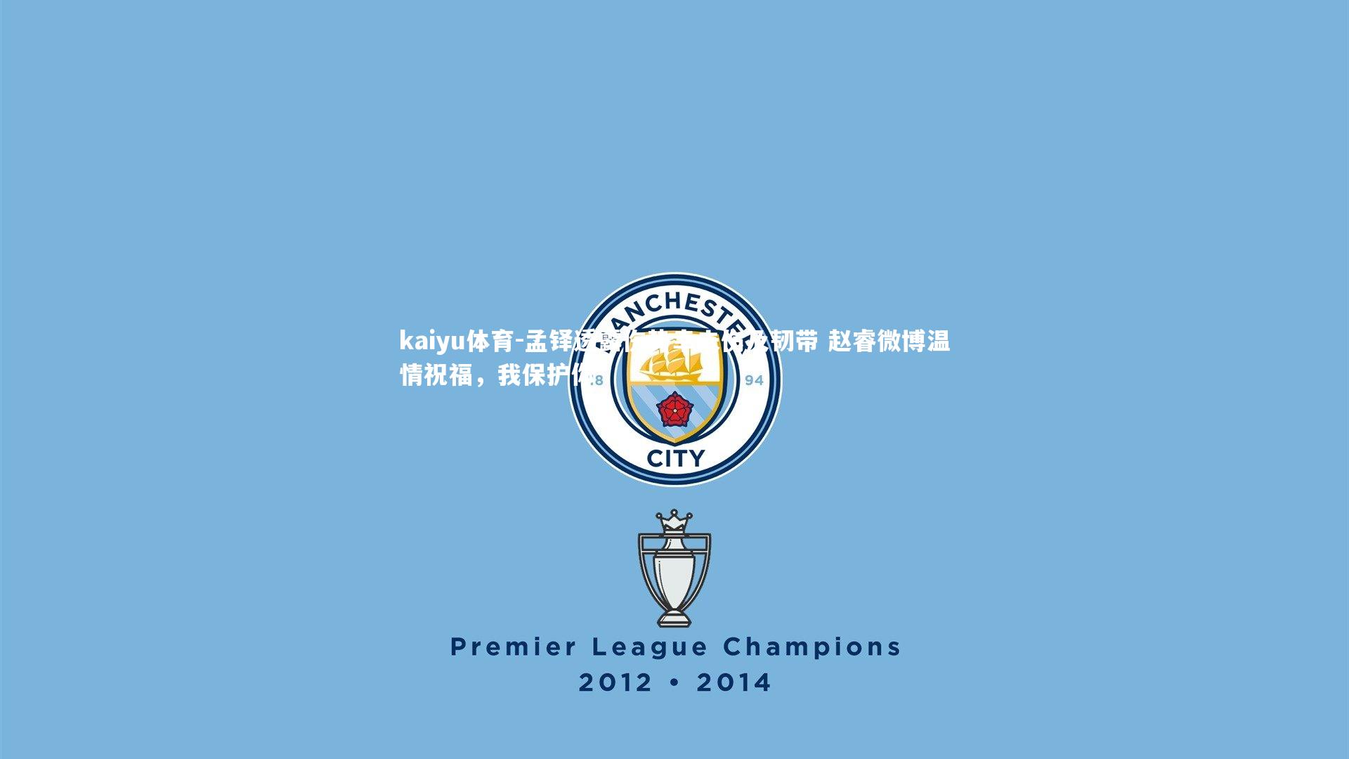 kaiyu体育-孟铎透露伤势幸未伤及韧带 赵睿微博温情祝福，我保护你