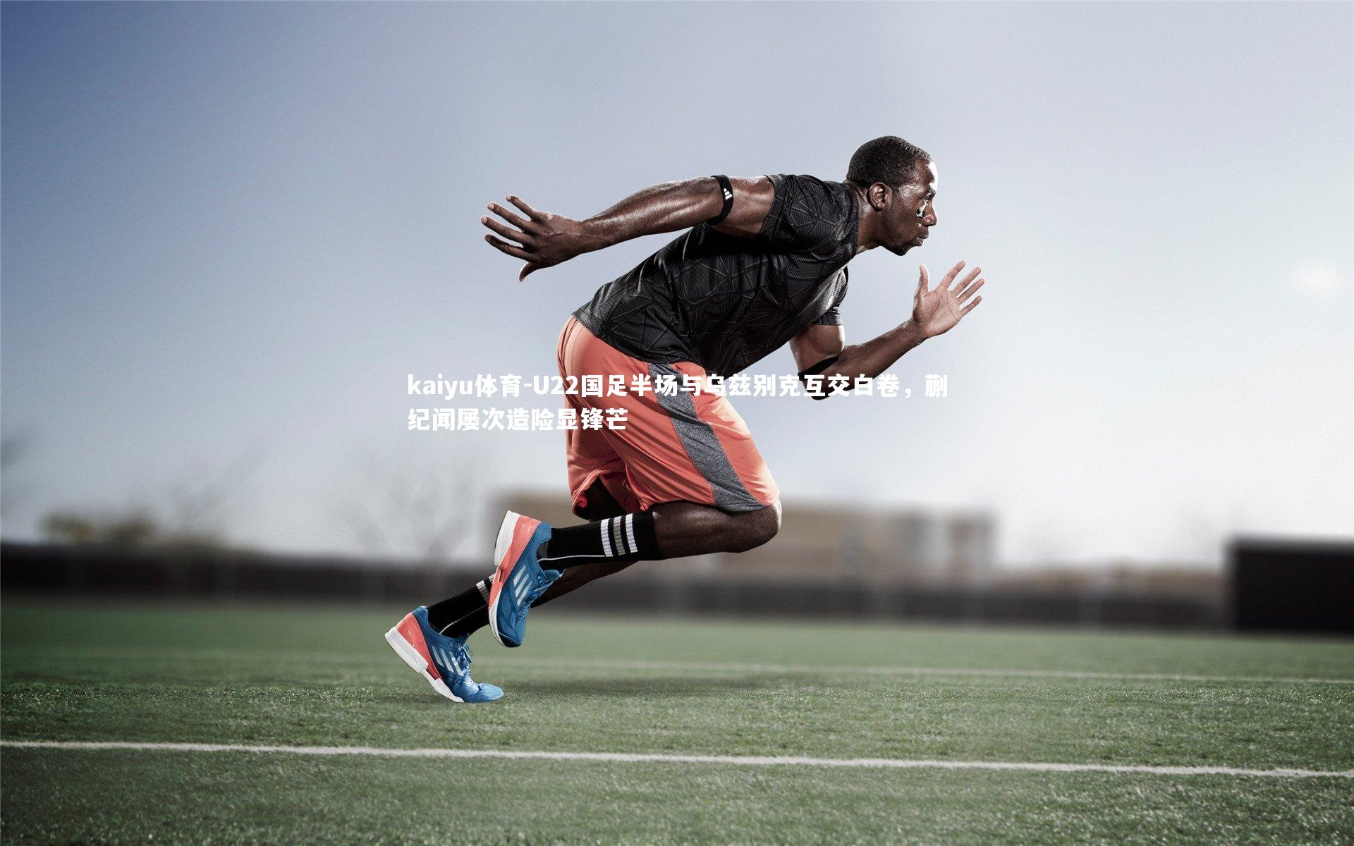 U22国足半场与乌兹别克互交白卷，蒯纪闻屡次造险显锋芒