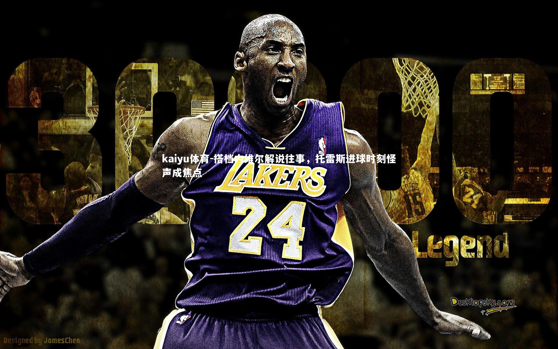 kaiyu体育-搭档内维尔解说往事，托雷斯进球时刻怪声成焦点