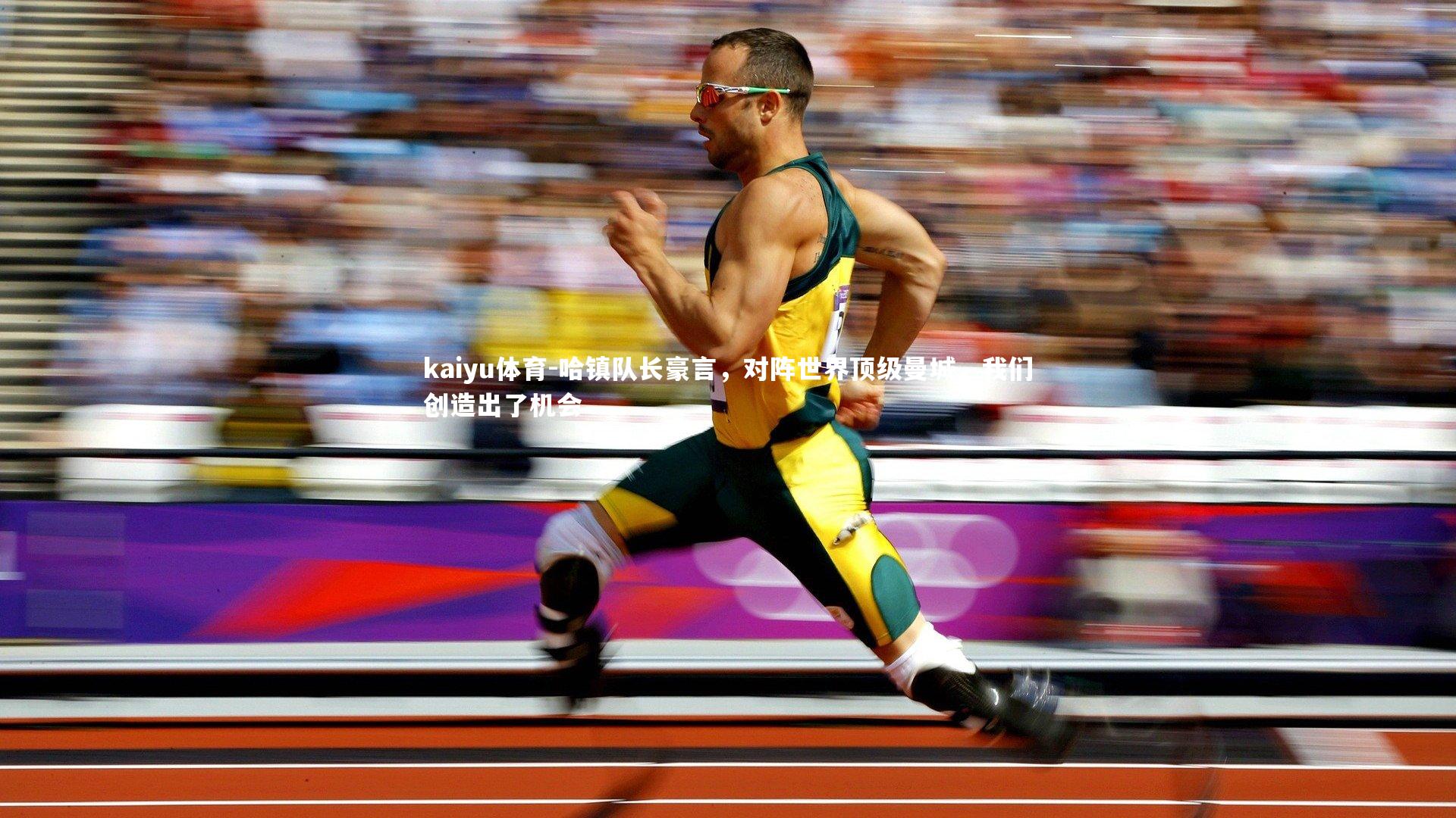 kaiyu体育-哈镇队长豪言，对阵世界顶级曼城，我们创造出了机会